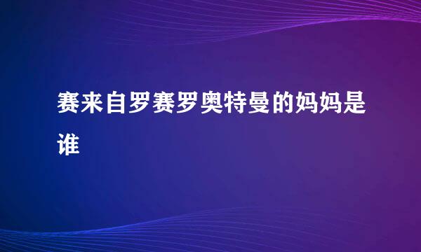 赛来自罗赛罗奥特曼的妈妈是谁