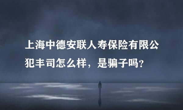 上海中德安联人寿保险有限公犯丰司怎么样，是骗子吗？