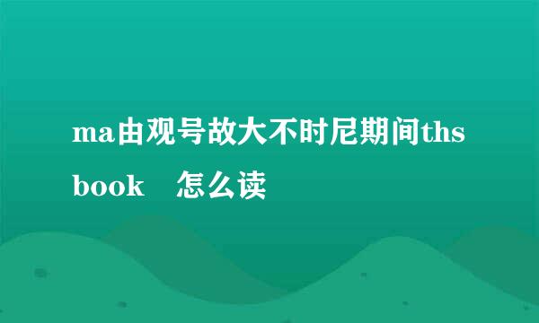 ma由观号故大不时尼期间thsbook 怎么读