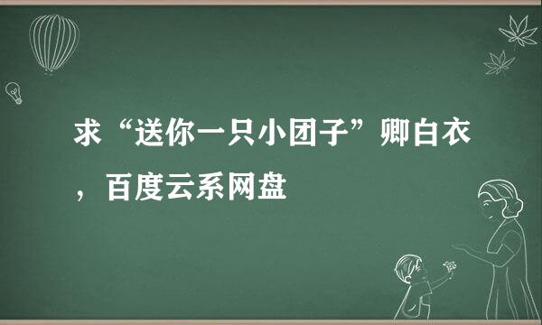 求“送你一只小团子”卿白衣，百度云系网盘