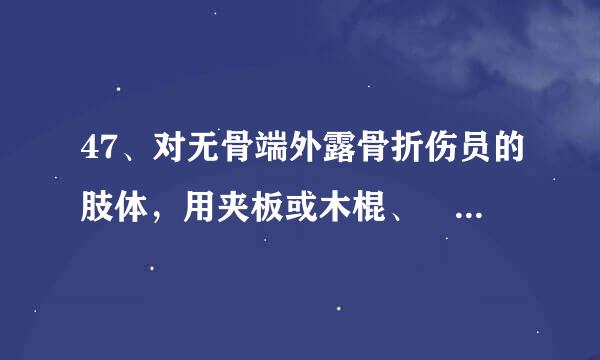 47、对无骨端外露骨折伤员的肢体，用夹板或木棍、 树枝等固定时应    。