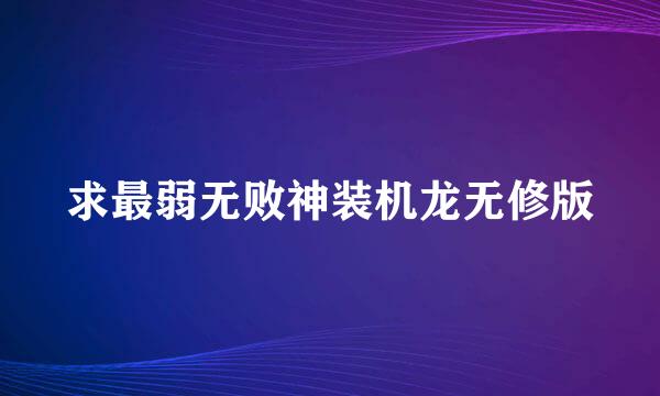 求最弱无败神装机龙无修版