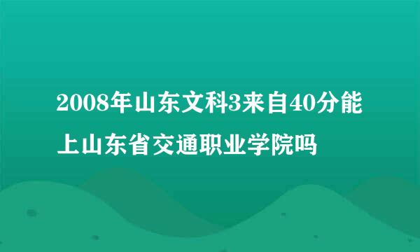 2008年山东文科3来自40分能上山东省交通职业学院吗