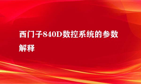 西门子840D数控系统的参数解释