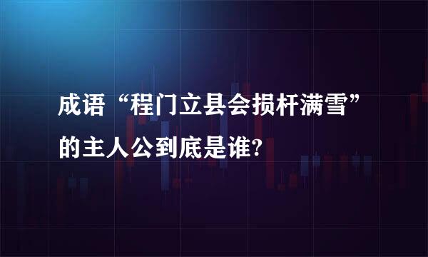 成语“程门立县会损杆满雪”的主人公到底是谁?