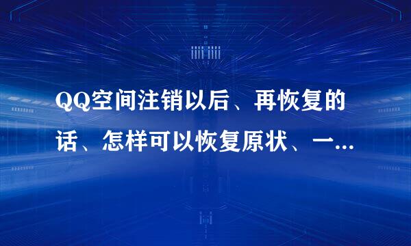 QQ空间注销以后、再恢复的话、怎样可以恢复原状、一定全部归零么？