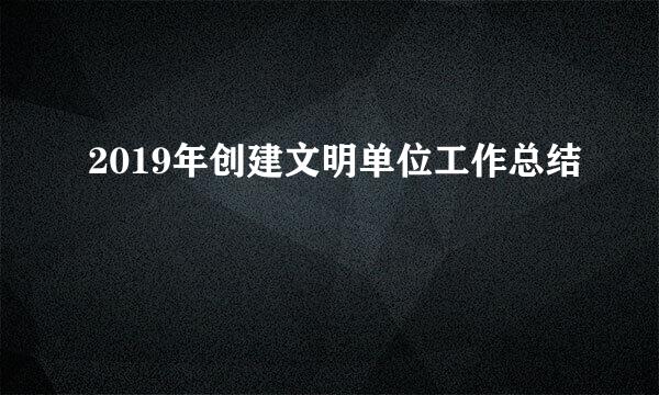 2019年创建文明单位工作总结