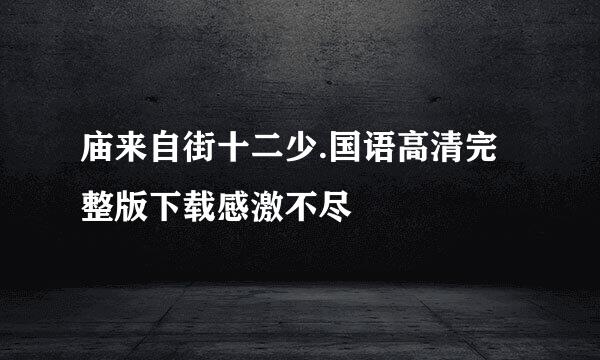 庙来自街十二少.国语高清完整版下载感激不尽