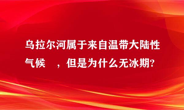 乌拉尔河属于来自温带大陆性气候 ，但是为什么无冰期?