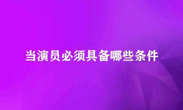 当演员必须具备哪些条件