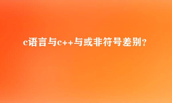 c语言与c++与或非符号差别？