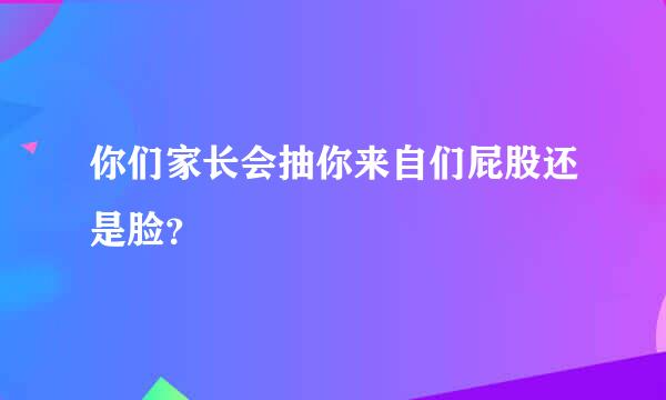 你们家长会抽你来自们屁股还是脸？