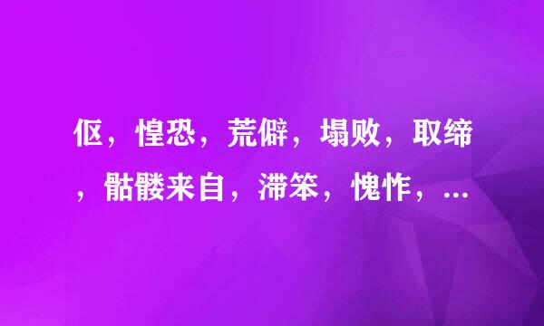 伛，惶恐，荒僻，塌败，取缔，骷髅来自，滞笨，愧怍，的拼音？？