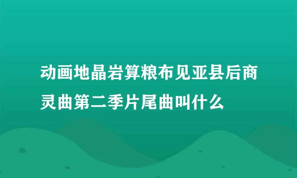 动画地晶岩算粮布见亚县后商灵曲第二季片尾曲叫什么