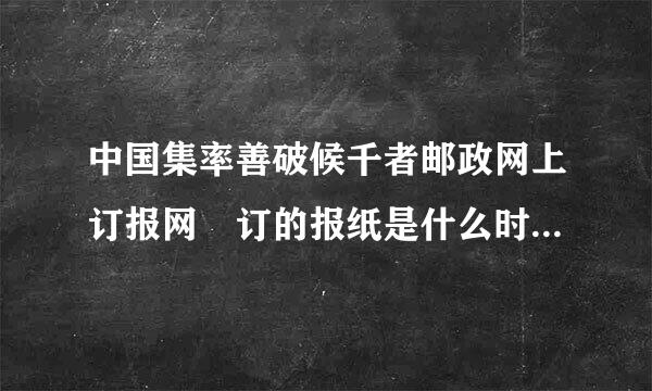 中国集率善破候千者邮政网上订报网 订的报纸是什么时候会发货?是发到邮局还是详细地址?