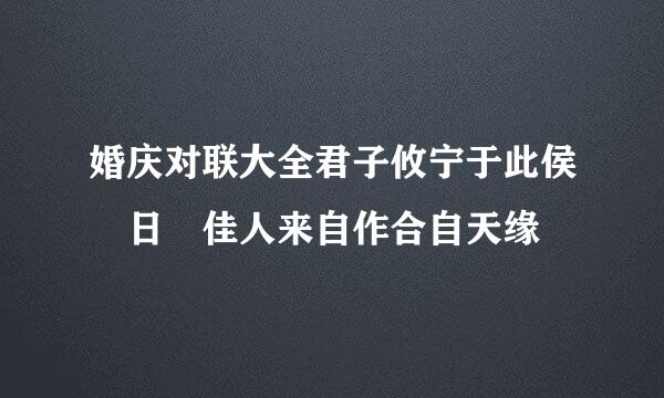 婚庆对联大全君子攸宁于此侯僓日 佳人来自作合自天缘