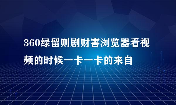 360绿留则剧财害浏览器看视频的时候一卡一卡的来自