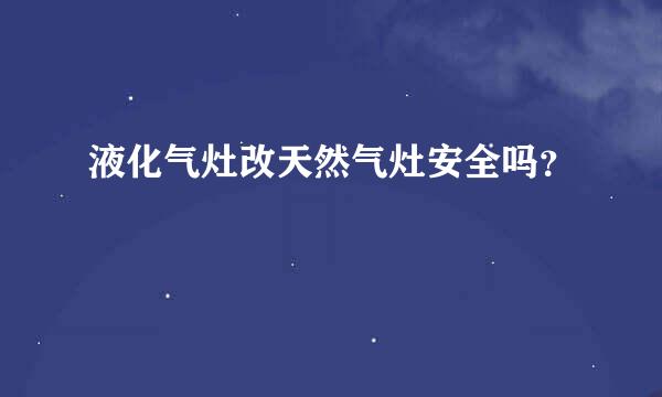 液化气灶改天然气灶安全吗？