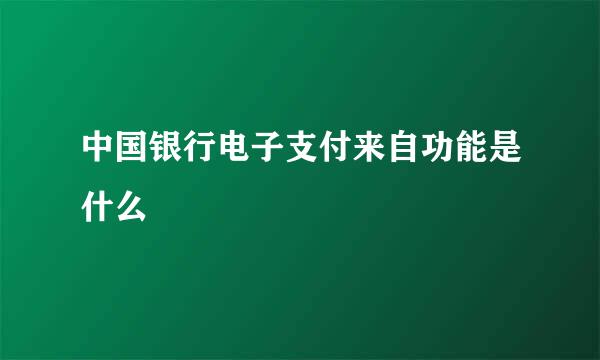 中国银行电子支付来自功能是什么