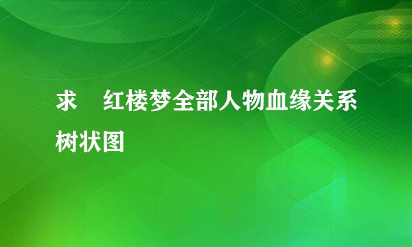 求 红楼梦全部人物血缘关系树状图