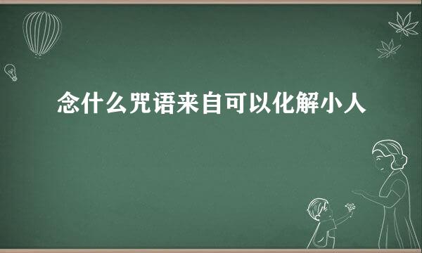 念什么咒语来自可以化解小人