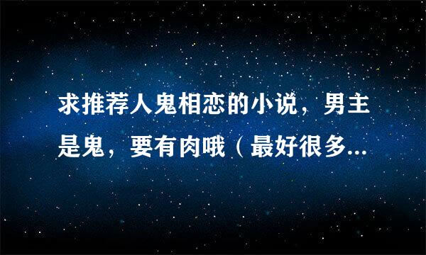 求推荐人鬼相恋的小说，男主是鬼，要有肉哦（最好很多哈哈哈哈），谢