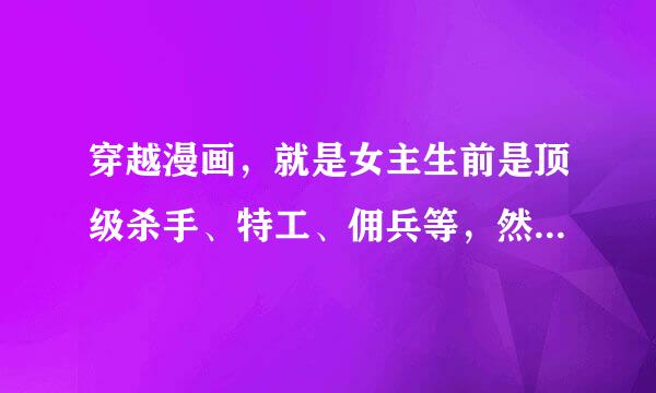 穿越漫画，就是女主生前是顶级杀手、特工、佣兵等，然后穿越京宣攻顶免石经孙许到一个废柴女身上，最后跟一来自个腹黑王爷之间发现的事。类似于这些，注意是漫画360问答，谢谢了~~