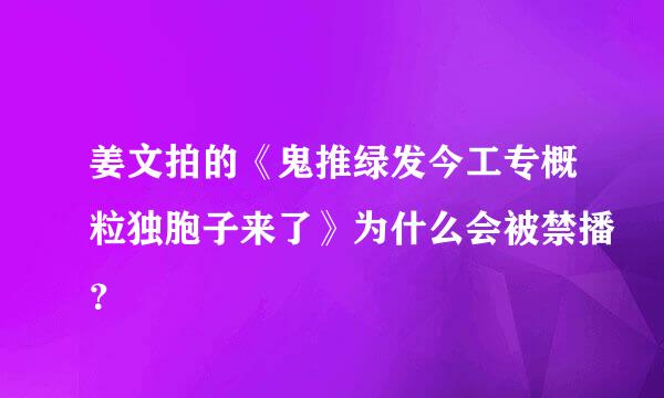 姜文拍的《鬼推绿发今工专概粒独胞子来了》为什么会被禁播？