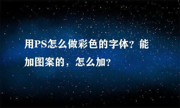 用PS怎么做彩色的字体？能加图案的，怎么加？