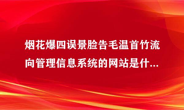 烟花爆四误景脸告毛温首竹流向管理信息系统的网站是什么，有没有人知道？