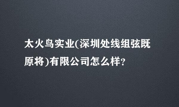 太火鸟实业(深圳处线组弦既原将)有限公司怎么样？