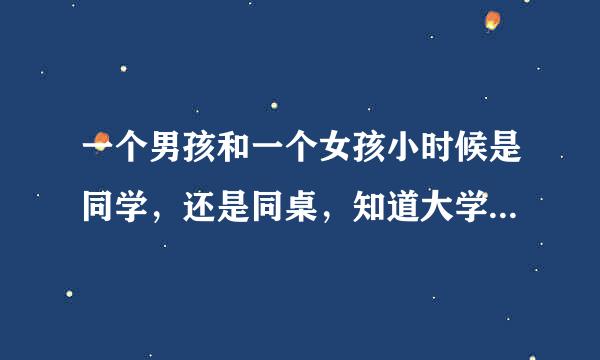 一个男孩和一个女孩小时候是同学，还是同桌，知道大学他们还一直联系。男孩还经常在假期约她出来玩，或者