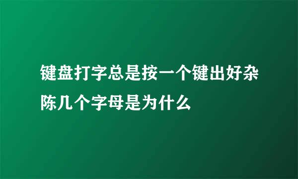 键盘打字总是按一个键出好杂陈几个字母是为什么