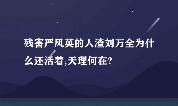 残害严凤英的人渣刘万全为什么还活着,天理何在?