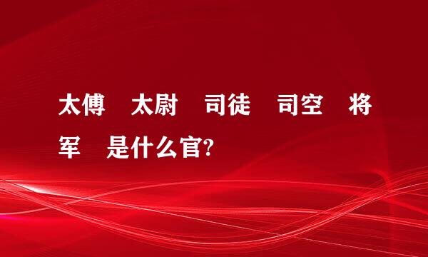 太傅 太尉 司徒 司空 将军 是什么官?