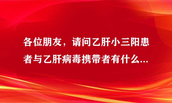 各位朋友，请问乙肝小三阳患者与乙肝病毒携带者有什么区别呀?谢谢!