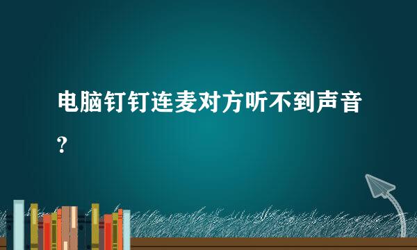 电脑钉钉连麦对方听不到声音？