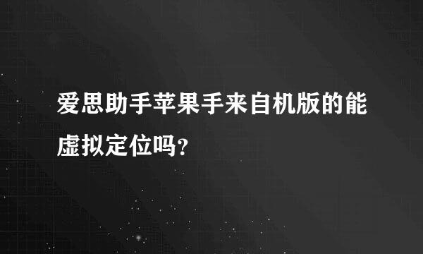 爱思助手苹果手来自机版的能虚拟定位吗？