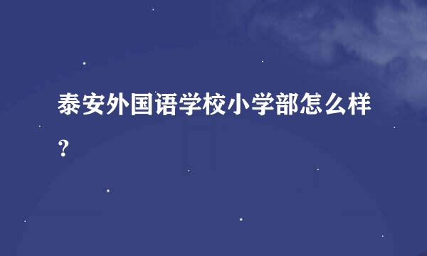 泰安外国语学校小学部怎么样？