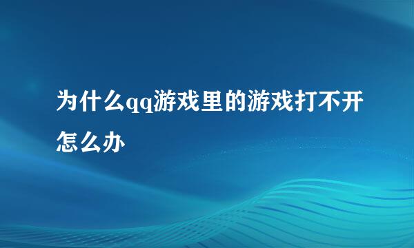 为什么qq游戏里的游戏打不开怎么办