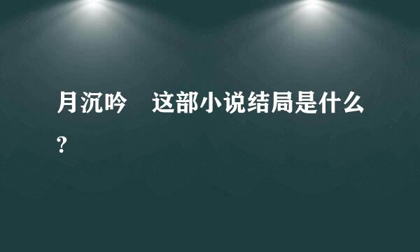 月沉吟 这部小说结局是什么?