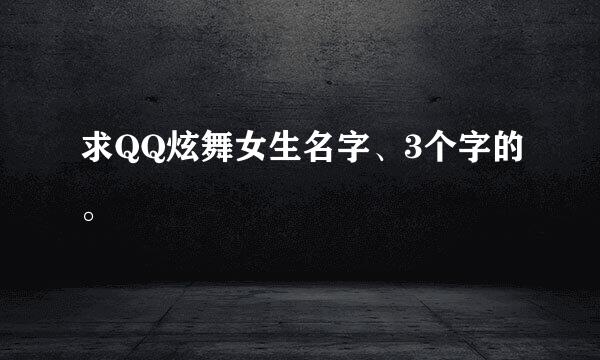 求QQ炫舞女生名字、3个字的。