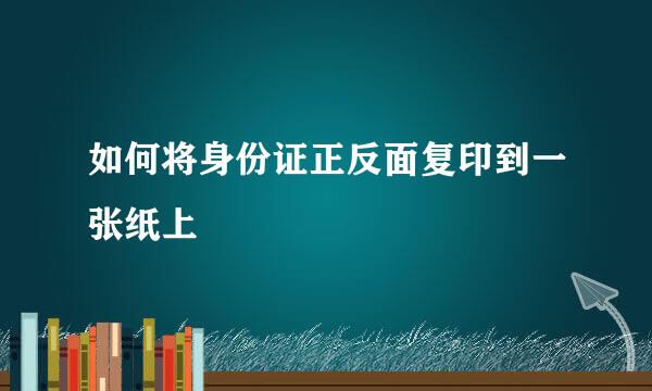 如何将身份证正反面复印到一张纸上