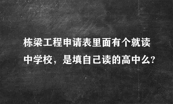 栋梁工程申请表里面有个就读中学校，是填自己读的高中么?