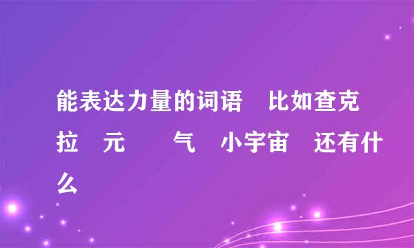 能表达力量的词语 比如查克拉 元炁 气 小宇宙 还有什么