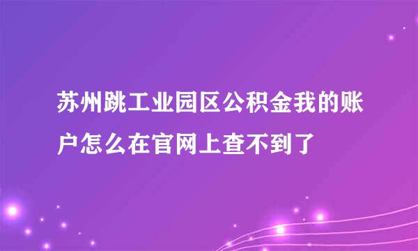 苏州跳工业园区公积金我的账户怎么在官网上查不到了