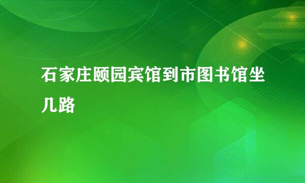 石家庄颐园宾馆到市图书馆坐几路