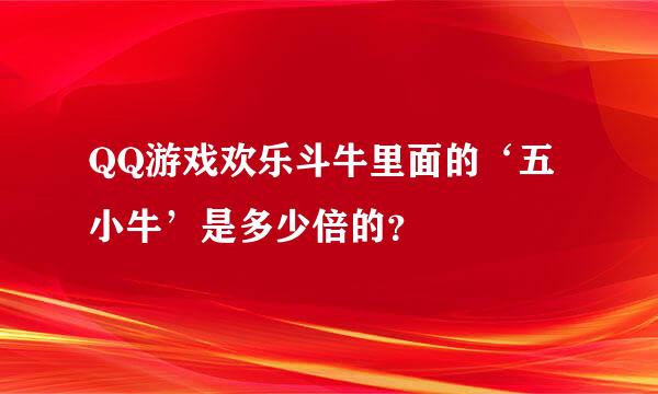 QQ游戏欢乐斗牛里面的‘五小牛’是多少倍的？