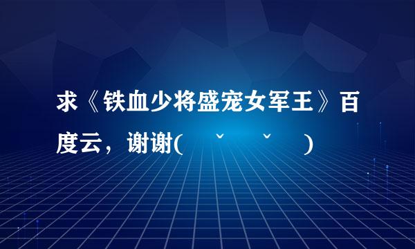 求《铁血少将盛宠女军王》百度云，谢谢(ღˇ◡ˇღ)