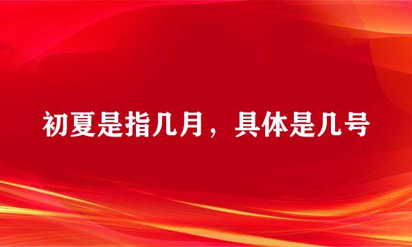 初夏是指几月，具体是几号